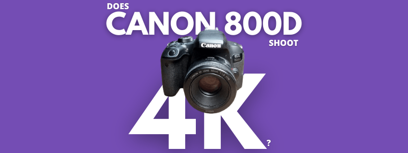 Does Canon 800D shoot a 4K Video?