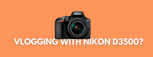 Can You Vlog on Nikon D3500?