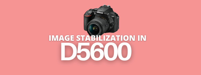 Does the Nikon D5600 have image stabilization?